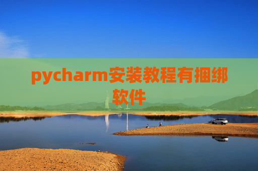 pycharm安装教程有捆绑软件 pycharm安装教程有捆绑软件